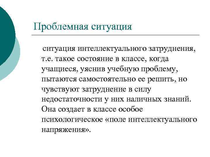 Проблемная ситуация интеллектуального затруднения, т. е. такое состояние в классе, когда учащиеся, уяснив учебную