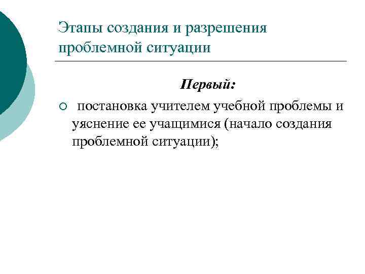 Этапы создания и разрешения проблемной ситуации Первый: ¡ постановка учителем учебной проблемы и уяснение