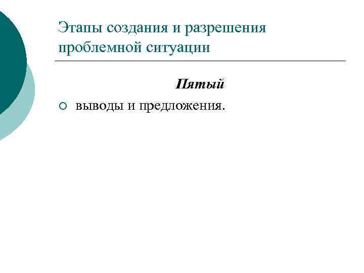 Этапы создания и разрешения проблемной ситуации ¡ Пятый выводы и предложения. 