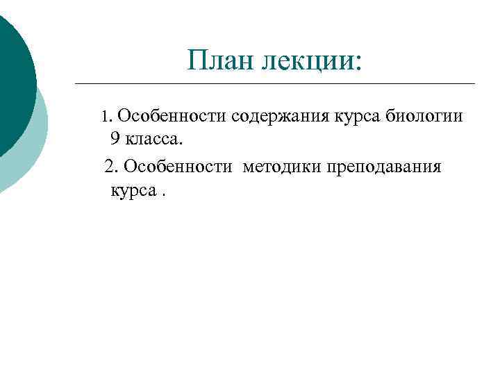 План лекции: 1. Особенности содержания курса биологии 9 класса. 2. Особенности методики преподавания курса.