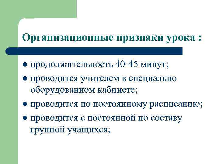 Организационные признаки урока : продолжительность 40 -45 минут; l проводится учителем в специально оборудованном