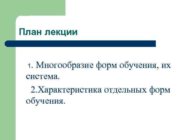 План лекции 1. Многообразие форм обучения, их система. 2. Характеристика отдельных форм обучения. 