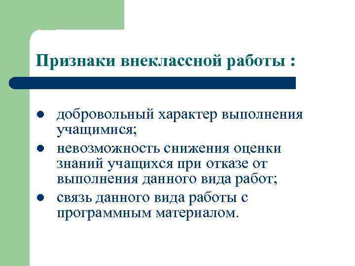 Признаки внеклассной работы : l l l добровольный характер выполнения учащимися; невозможность снижения оценки