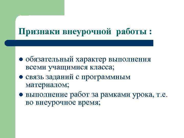 Признаки внеурочной работы : обязательный характер выполнения всеми учащимися класса; l связь заданий с