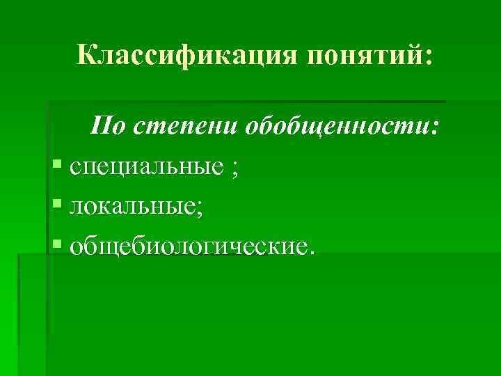 Классификация понятий: По степени обобщенности: § специальные ; § локальные; § общебиологические. 