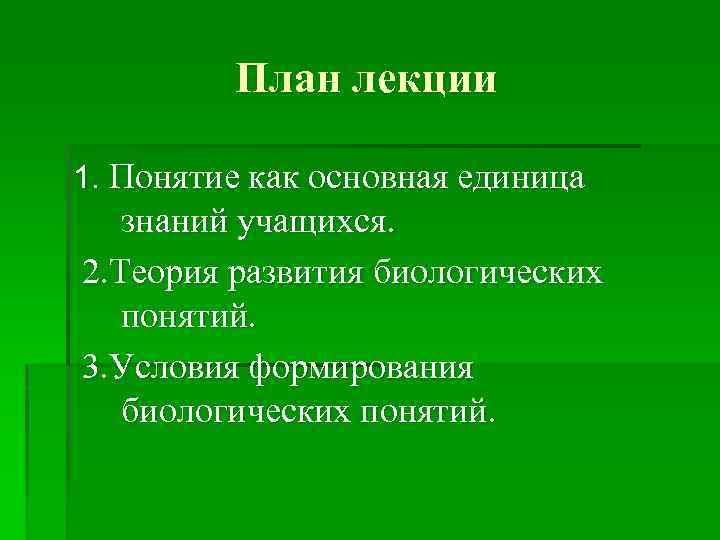 План лекции 1. Понятие как основная единица знаний учащихся. 2. Теория развития биологических понятий.