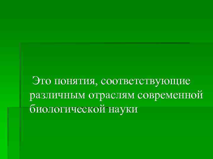 Это понятия, соответствующие различным отраслям современной биологической науки 