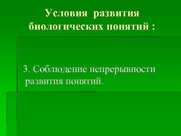 Условия развития биологических понятий : 3. Соблюдение непрерывности развития понятий. 