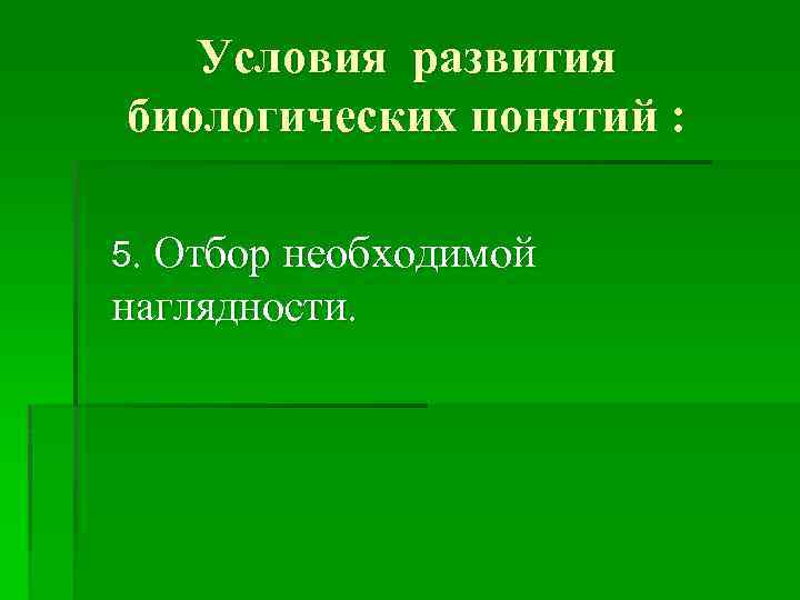 Условия развития биологических понятий : 5. Отбор необходимой наглядности. 