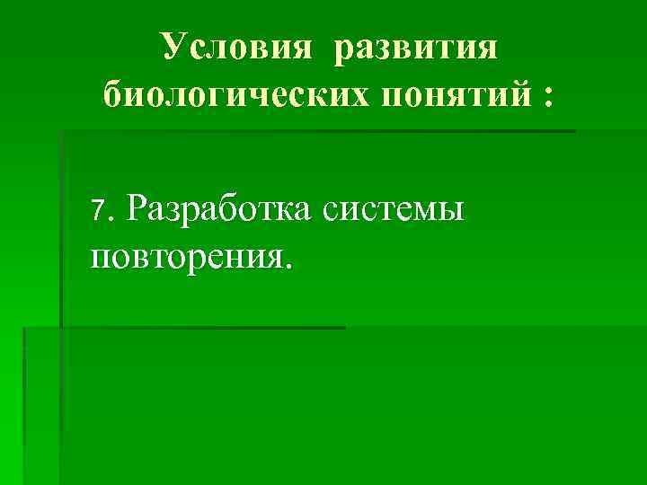 Условия развития биологических понятий : 7. Разработка системы повторения. 