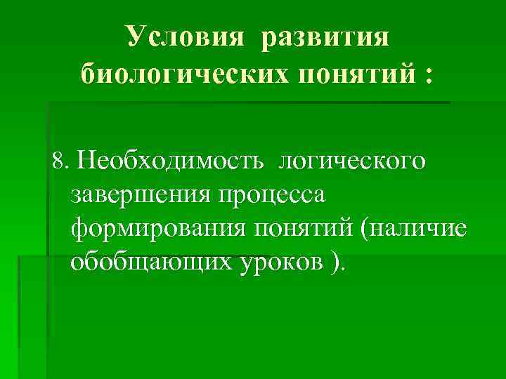 Условия развития биологических понятий : 8. Необходимость логического завершения процесса формирования понятий (наличие обобщающих