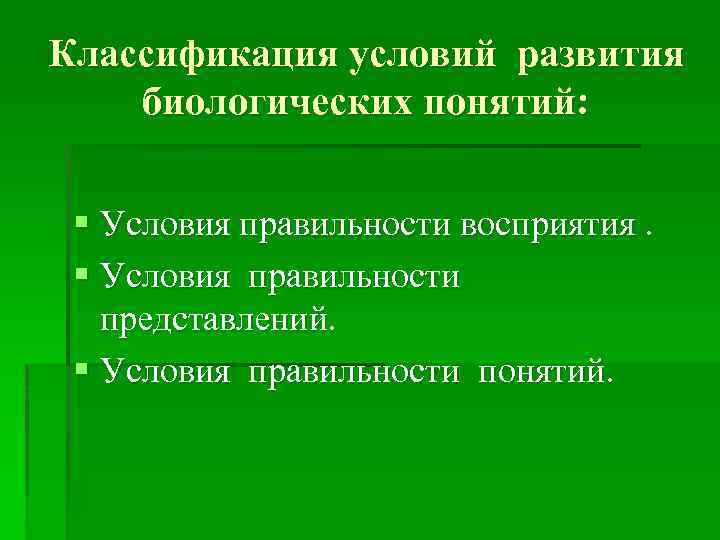 Классификация условий развития биологических понятий: § Условия правильности восприятия. § Условия правильности представлений. §