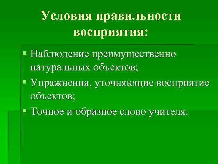 Условия правильности восприятия: § Наблюдение преимущественно натуральных объектов; § Упражнения, уточняющие восприятие объектов; §
