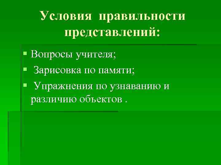 Условия правильности представлений: § Вопросы учителя; § Зарисовка по памяти; § Упражнения по узнаванию