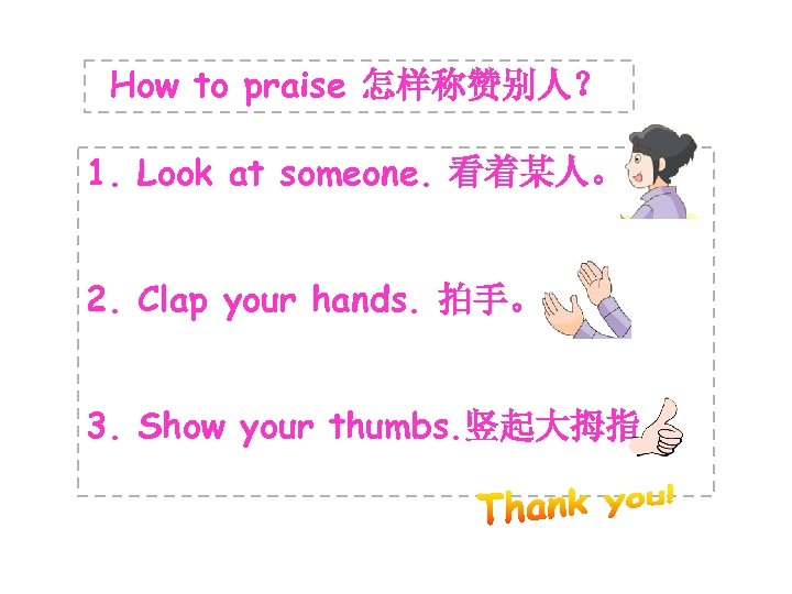 How to praise 怎样称赞别人？ 1. Look at someone. 看着某人。 2. Clap your hands. 拍手。