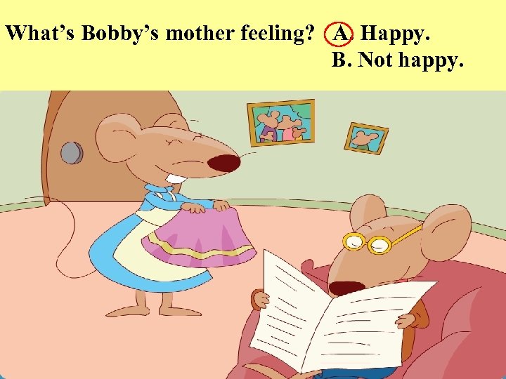 What’s Bobby’s mother feeling? A. Happy. B. Not happy. 