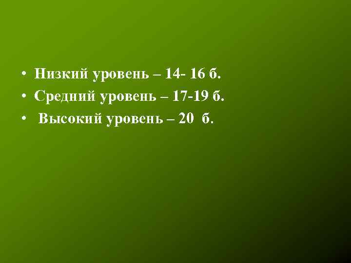  • Низкий уровень – 14 - 16 б. • Средний уровень – 17