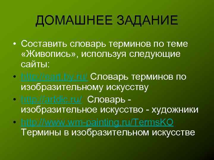 ДОМАШНЕЕ ЗАДАНИЕ • Составить словарь терминов по теме «Живопись» , используя следующие сайты: •