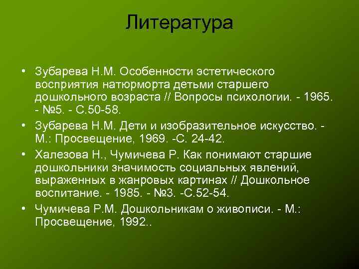 Литература • Зубарева Н. М. Особенности эстетического восприятия натюрморта детьми старшего дошкольного возраста //