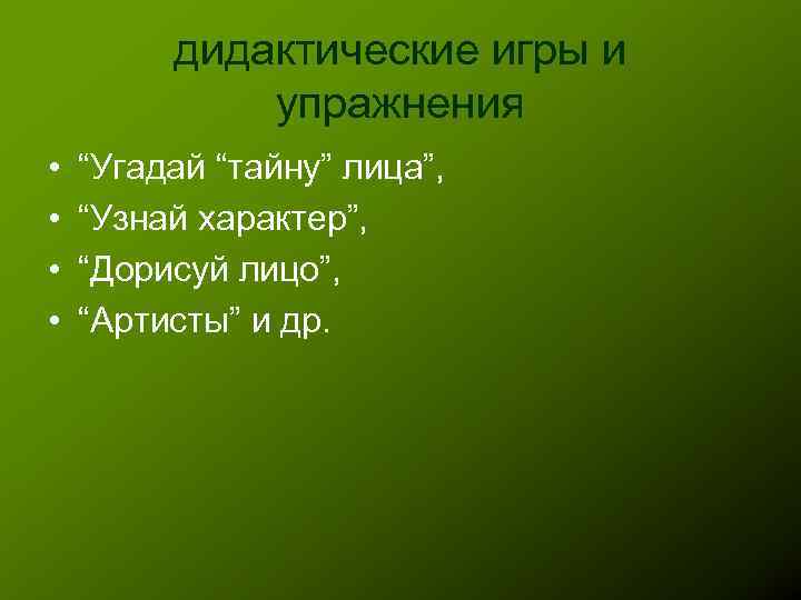 дидактические игры и упражнения • • “Угадай “тайну” лица”, “Узнай характер”, “Дорисуй лицо”, “Артисты”