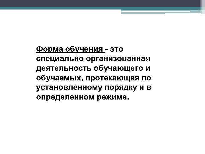 Форма обучения - это специально организованная деятельность обучающего и обучаемых, протекающая по установленному порядку