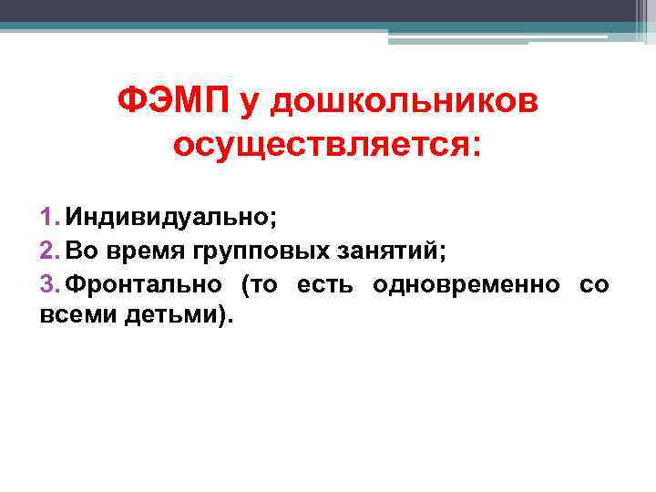 ФЭМП у дошкольников осуществляется: 1. Индивидуально; 2. Во время групповых занятий; 3. Фронтально (то