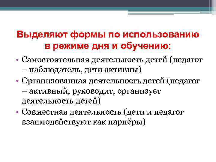 Выделяют формы по использованию в режиме дня и обучению: • Самостоятельная деятельность детей (педагог