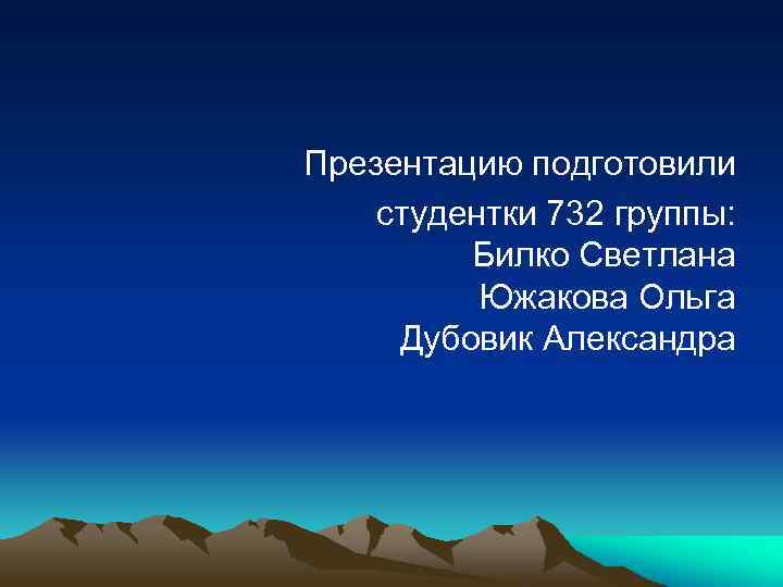 Презентацию подготовили студентки 732 группы: Билко Светлана Южакова Ольга Дубовик Александра 
