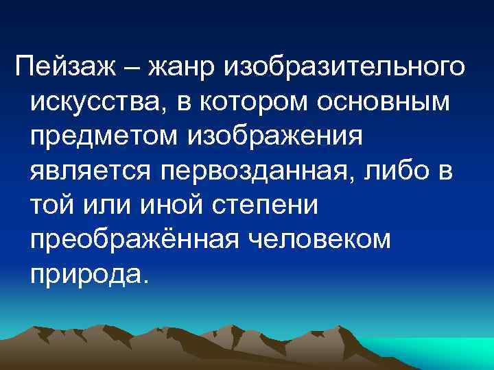 Пейзаж – жанр изобразительного искусства, в котором основным предметом изображения является первозданная, либо в