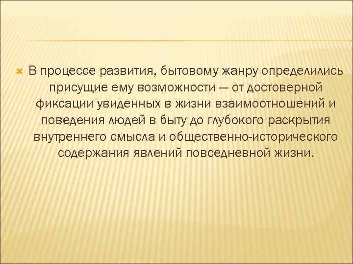  В процессе развития, бытовому жанру определились присущие ему возможности — от достоверной фиксации