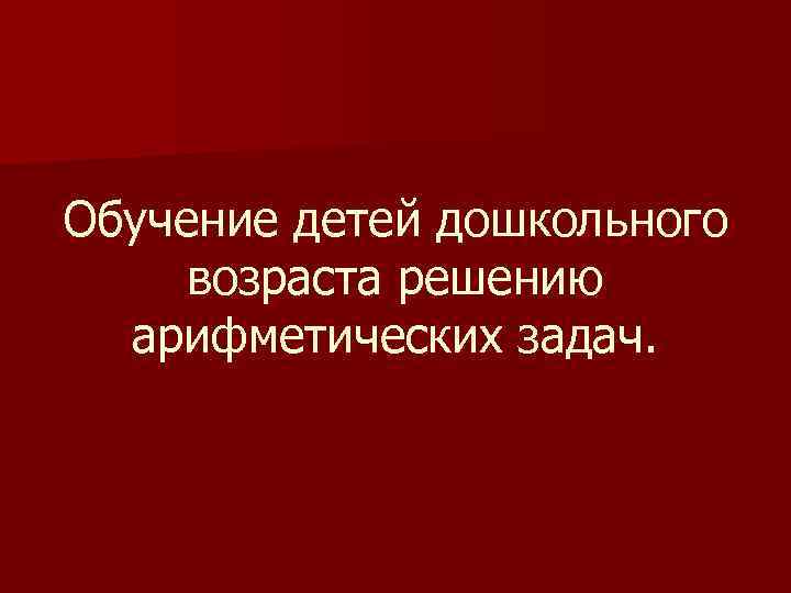 Обучение детей дошкольного возраста решению арифметических задач. 