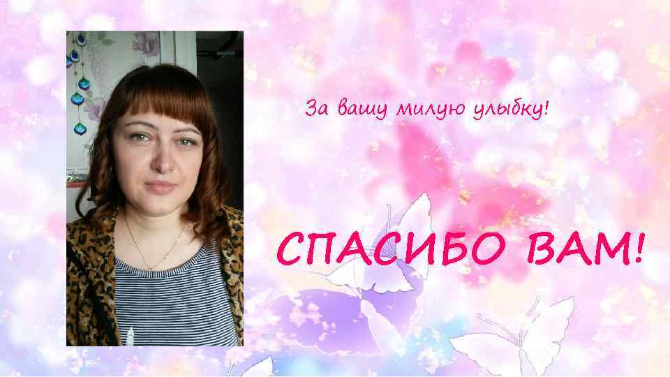 За вашу милую улыбку! СПАСИБО ВАМ! 