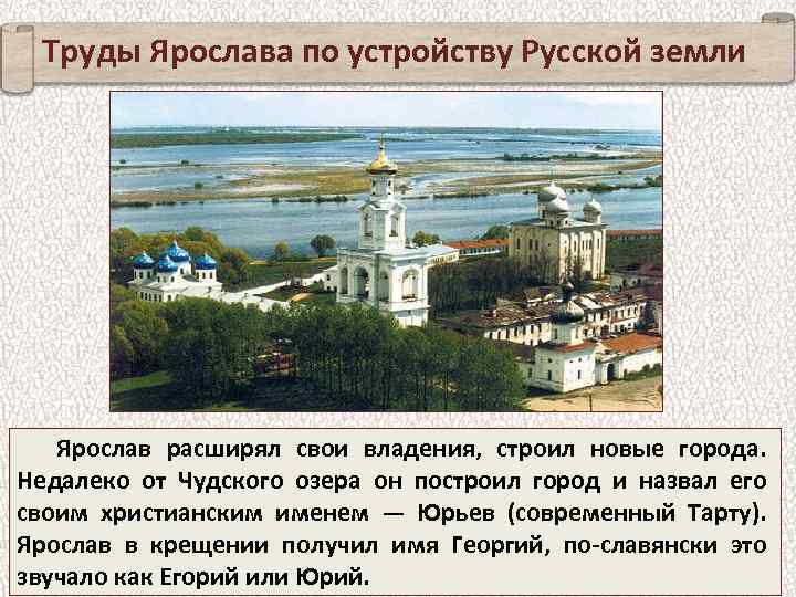 Труды Ярослава по устройству Русской земли Ярослав расширял свои владения, строил новые города. Недалеко