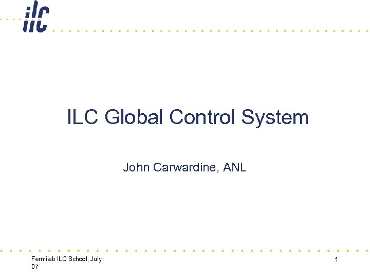ILC Global Control System John Carwardine, ANL Fermilab ILC School, July 07 1 