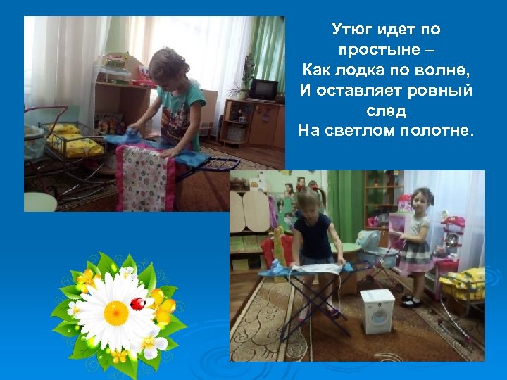 Утюг идет по простыне – Как лодка по волне, И оставляет ровный след На