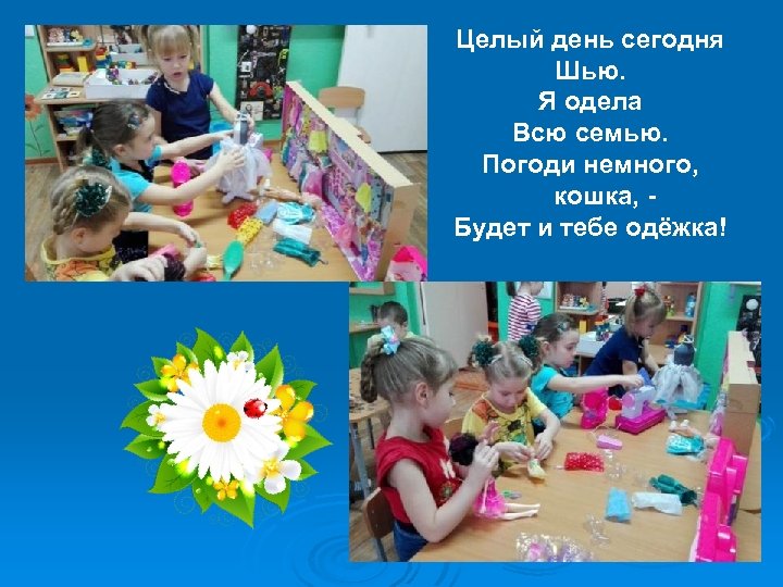 Целый день сегодня Шью. Я одела Всю семью. Погоди немного, кошка, Будет и тебе