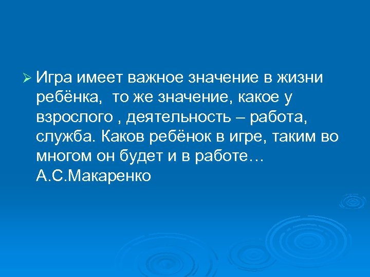 Ø Игра имеет важное значение в жизни ребёнка, то же значение, какое у взрослого