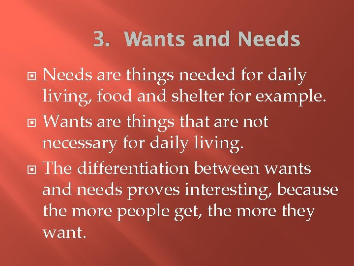 3. Wants and Needs are things needed for daily living, food and shelter for