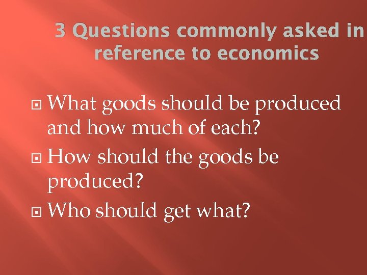 3 Questions commonly asked in reference to economics What goods should be produced and