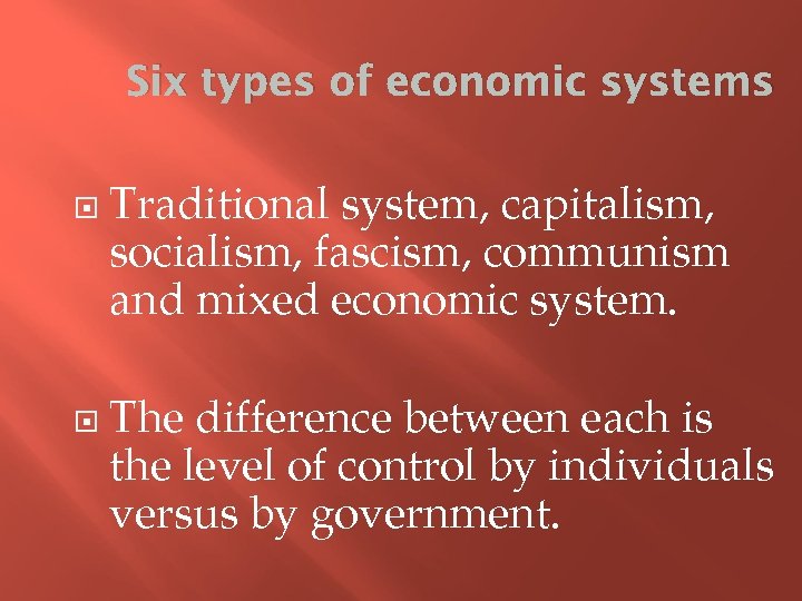 Six types of economic systems Traditional system, capitalism, socialism, fascism, communism and mixed economic