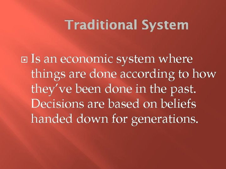 Traditional System Is an economic system where things are done according to how they’ve