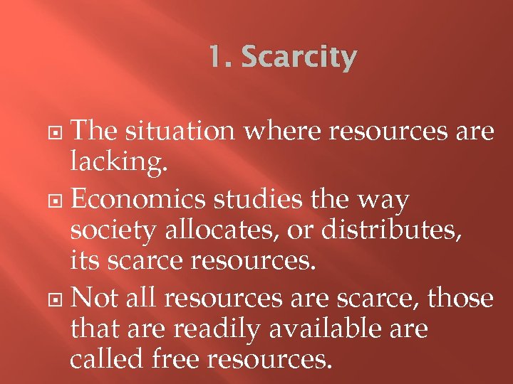1. Scarcity The situation where resources are lacking. Economics studies the way society allocates,