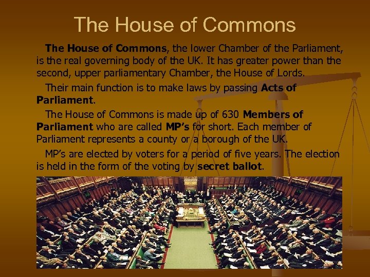 The House of Commons, the lower Chamber of the Parliament, is the real governing