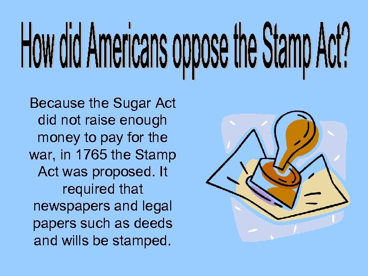Because the Sugar Act did not raise enough money to pay for the war,