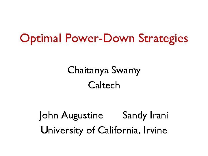 Optimal Power-Down Strategies Chaitanya Swamy Caltech John Augustine Sandy Irani University of California, Irvine