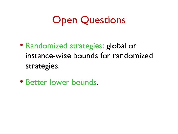 Open Questions • Randomized strategies: global or instance-wise bounds for randomized strategies. • Better