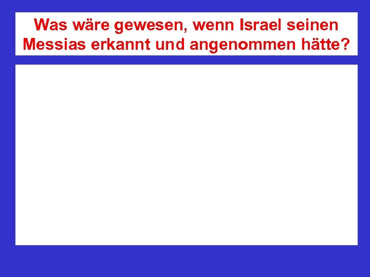 Was wäre gewesen, wenn Israel seinen Messias erkannt und angenommen hätte? 