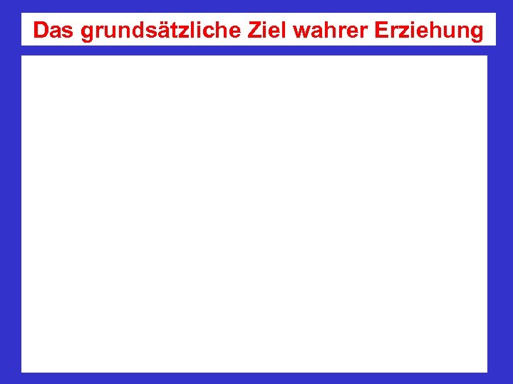 Das grundsätzliche Ziel wahrer Erziehung 