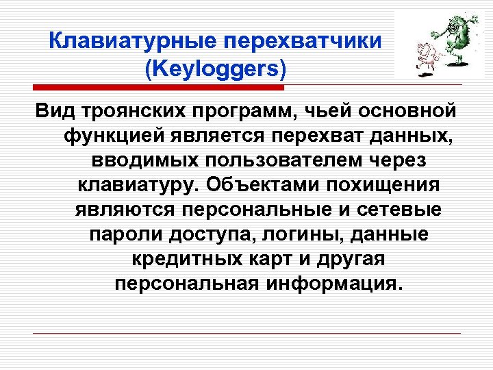 Клавиатурные перехватчики (Keyloggers) Вид троянских программ, чьей основной функцией является перехват данных, вводимых пользователем