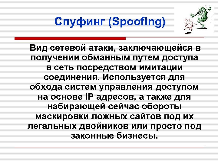 Спуфинг (Spoofing) Вид сетевой атаки, заключающейся в получении обманным путем доступа в сеть посредством
